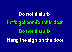 Do not disturb
Let's get comfortable dear

Do not disturb

Hang the sign on the door