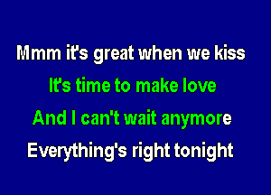 Mmm it's great when we kiss
It's time to make love
And I can't wait anymore
Everything's right tonight