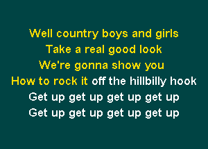 Well country boys and girls
Take a real good look
We're gonna show you
How to rock it off the hillbilly hook
Get up get up get up get up
Get up get up get up get up