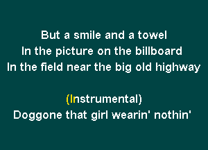 But a smile and a towel
In the picture on the billboard
In the field near the big old highway

(Instrumental)
Doggone that girl wearin' nothin'