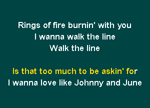 Rings of fire burnin' with you
I wanna walk the line
Walk the line

Is that too much to be askin' for
I wanna love like Johnny and June