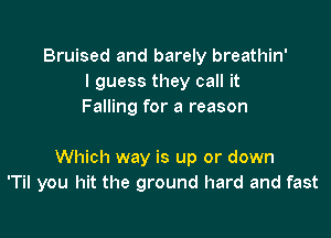 Bruised and barely breathin'
I guess they call it
Falling for a reason

Which way is up or down
'Til you hit the ground hard and fast