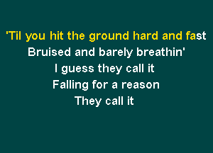 'Til you hit the ground hard and fast
Bruised and barely breathin'
I guess they call it

Falling for a reason
They call it