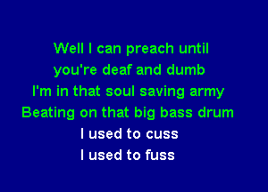 Well I can preach until
you're deaf and dumb
I'm in that soul saving army
Beating on that big bass drum
I used to cuss
I used to fuss