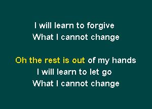 I will learn to forgive
What I cannot change

Oh the rest is out of my hands
I will learn to let go
What I cannot change