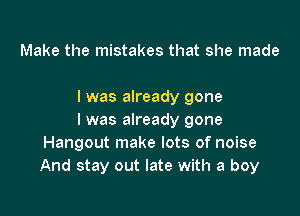 Make the mistakes that she made

I was already gone

I was already gone
Hangout make lots of noise
And stay out late with a boy