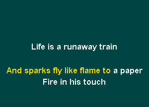 Life is a runaway train

And sparks fly like flame to a paper
Fire in his touch
