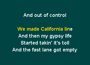 And out of control

We made California line

And then my gypsy life
Started takin' it's toll

And the fast lane got empty