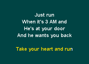 Just run
When it's 3 AM and
He's at your door

And he wants you back

Take your heart and run