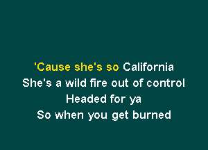 'Cause she's so California

She's a wild fire out of control
Headed for ya
80 when you get burned