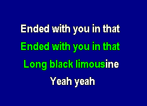 Ended with you in that

Ended with you in that

Long black limousine
Yeah yeah