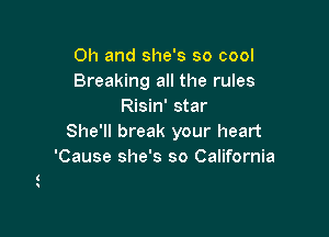 Oh and she's so cool
Breaking all the rules
Risin' star

She'll break your heart
'Cause she's so California