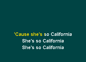 'Cause she's so California
She's so California
She's so California