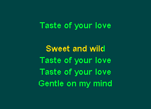 Taste of your love

Sweet and wild

Taste of your love
Taste of your love
Gentle on my mind