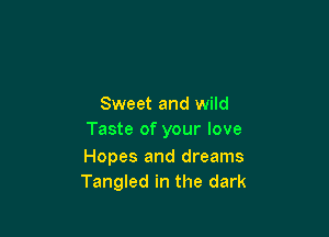 Sweet and wild

Taste of your love

Hopes and dreams
Tangled in the dark