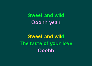 Sweet and wild
Ooohh yeah

Sweet and wild
The taste of your love
Ooohh
