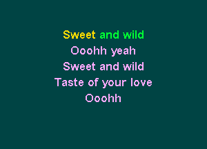 Sweet and wild
Ooohh yeah
Sweet and wild

Taste of your love
Ooohh