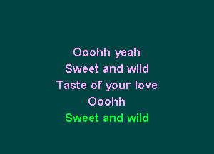 Ooohh yeah
Sweet and wild

Taste of your love
Ooohh
Sweet and wild