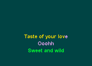 Taste of your love
Ooohh
Sweet and wild