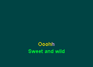 Ooohh
Sweet and wild