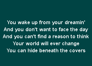 You wake up from your dreamin'
And you don't want to face the day
And you can't find a reason to think

Your world will ever change

You can hide beneath the covers