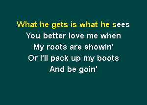 What he gets is what he sees
You better love me when
My roots are showin'

Or I'll pack up my boots
And be goin'