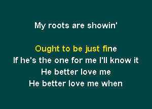 My roots are showin'

Ought to be just fine

If he's the one for me I'll know it
He better love me
He better love me when