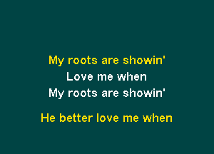 My roots are showin'

Love me when
My roots are showin'

He better love me when