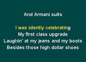 And Armani suits

I was silently celebrating
My first class upgrade
Laughin' at my jeans and my boots
Besides those high dollar shoes
