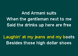 And Armani suits
When the gentleman next to me
Said the drinks up here are free

Laughin' at my jeans and my boots
Besides those high dollar shoes