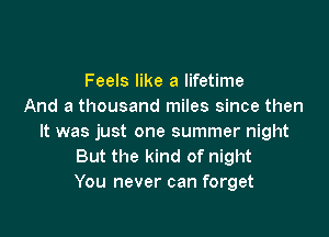 Feels like a lifetime
And a thousand miles since then

It was just one summer night
But the kind of night
You never can forget