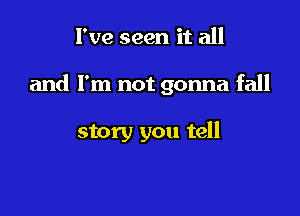 I've seen it all

and I'm not gonna fall

story you tell