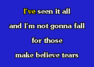 I've seen it all
and I'm not gonna fall
for those

make believe tears