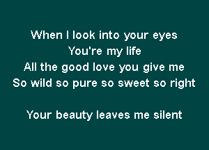 When I look into your eyes
You're my life
All the good love you give me

80 wild so pure so sweet so right

Your beauty leaves me silent