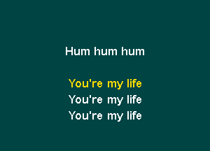 Hum hum hum

You're my life
You're my life
You're my life