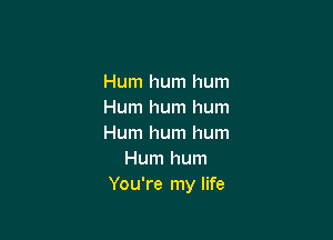 Hum hum hum
Hum hum hum

Hum hum hum
Hum hum
You're my life