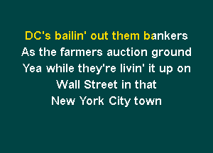 DC's bailin' out them bankers
As the farmers auction ground
Yea while they're Iivin' it up on

Wall Street in that
New York City town