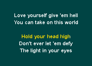 Love yourself give 'em hell
You can take on this world

Hold your head high
Don't ever let 'em defy
The light in your eyes