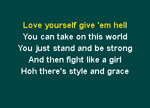 Love yourself give 'em hell
You can take on this world
You just stand and be strong

And then fight like a girl
Hoh there's style and grace