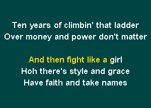 Ten years of climbin' that ladder
Over money and power don't matter

And then fight like a girl
Hoh there's style and grace
Have faith and take names