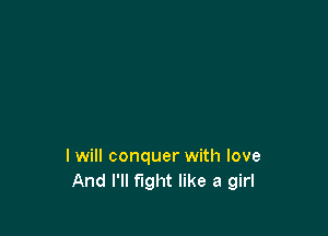 I will conquer with love
And I'll fight like a girl