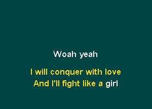 Woah yeah

I will conquer with love
And I'll fight like a girl