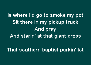 ls where I'd go to smoke my pot
Sit there in my pickup truck
And pray
And starin' at that giant cross

That southern baptist parkin' lot