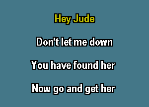 Hey Jude
Don't let me down

You have found her

Now go and get her