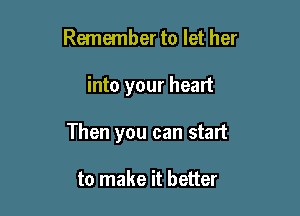 Remember to let her

into your heart

Then you can start

to make it better