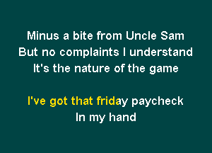 Minus a bite from Uncle Sam
But no complaints I understand
It's the nature ofthe game

I've got that friday paycheck
In my hand