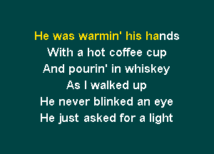 He was warmin' his hands
With a hot coffee cup
And pourin' in whiskey

As I walked up
He never blinked an eye
He just asked for a light