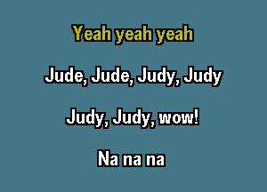 Yeah yeah yeah
Jude, Jude, Judy, Judy

Judy, Judy, wow!

Na na na