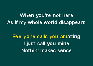 When you're not here
As if my whole world disappears

Everyone calls you amazing
ljust call you mine
Nothin' makes sense