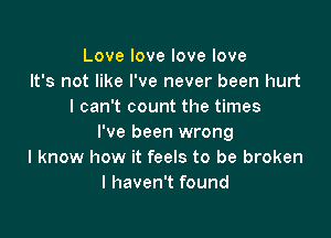 Lovelovelovelove
It's not like I've never been hurt
I can't count the times

I've been wrong
I know how it feels to be broken
I haven't found